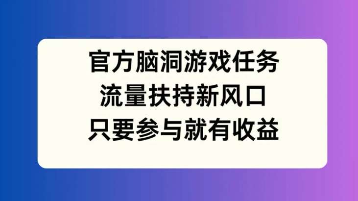 官方脑洞游戏任务，流量扶持新风口，只要参与就有收益【揭秘】-时光论坛