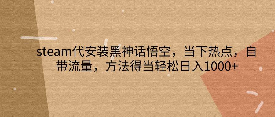 steam代安装黑神话悟空，当下热点，自带流量，方法得当轻松日入1000+-时光论坛