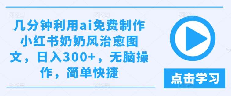 几分钟利用ai免费制作小红书奶奶风治愈图文，日入300+，无脑操作，简单快捷【揭秘】-时光论坛