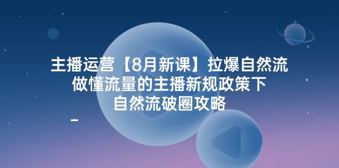 主播运营8月新课，拉爆自然流，做懂流量的主播新规政策下，自然流破圈攻略-时光论坛