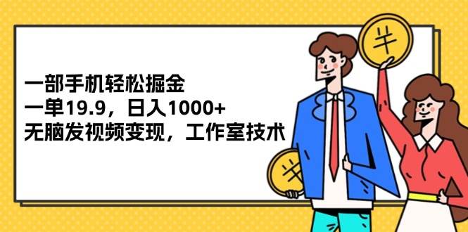 图片[1]-（12007期）一部手机轻松掘金，一单19.9，日入1000+,无脑发视频变现，工作室技术-时光论坛