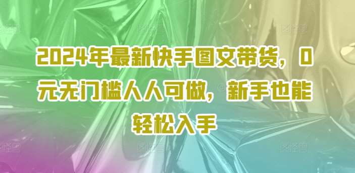 2024年最新快手图文带货，0元无门槛人人可做，新手也能轻松入手-时光论坛