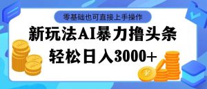 （11981期）最新玩法AI暴力撸头条，零基础也可轻松日入3000+，当天起号，第二天见...-时光论坛
