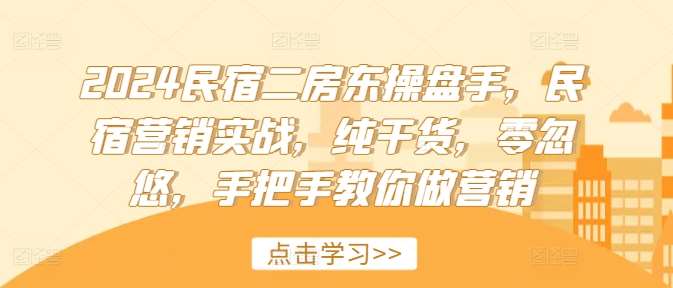 2024民宿二房东操盘手，民宿营销实战，纯干货，零忽悠，手把手教你做营销-时光论坛