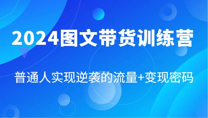 2024图文带货训练营，普通人实现逆袭的流量+变现密码（87节课）-时光论坛