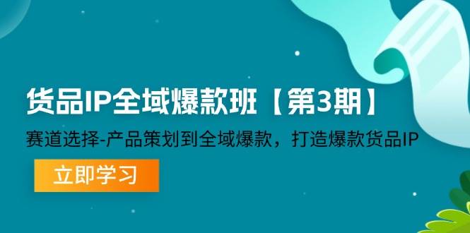 （12078期）货品-IP全域爆款班【第3期】赛道选择-产品策划到全域爆款，打造爆款货品IP-时光论坛