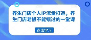 养生门店个人IP流量打造，养生门店老板不能错过的一堂课-时光论坛