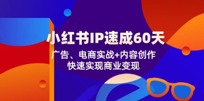 （12202期）小红书 IP速成60天：广告、电商实战+内容创作，快速实现商业变现-时光论坛