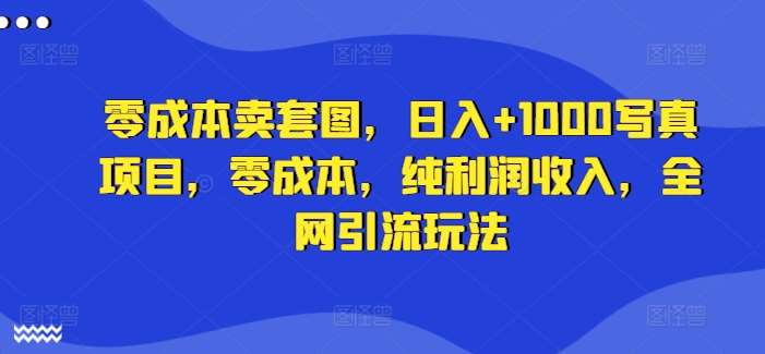 零成本卖套图，日入+1000写真项目，零成本，纯利润收入，全网引流玩法-时光论坛