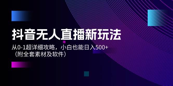 （12000期）抖音无人直播新玩法，从0-1超详细攻略，小白也能日入500+（附全套素材…-时光论坛