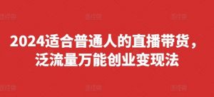 2024适合普通人的直播带货,泛流量万能创业变现法,上手快、落地快、起号快、变现快(更新8月)-时光论坛