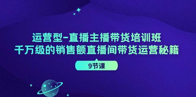 运营型直播主播带货培训班，千万级的销售额直播间带货运营秘籍（9节课）-时光论坛