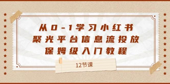 从0-1学习小红书聚光平台信息流投放，保姆级入门教程（12节课）-时光论坛