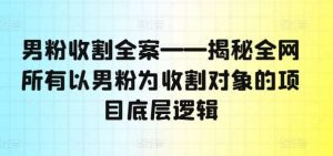 男粉收割全案——揭秘全网所有以男粉为收割对象的项目底层逻辑-时光论坛