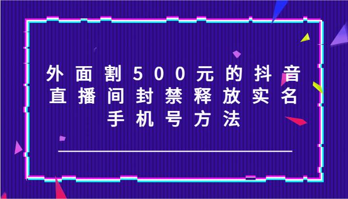 外面割500元的抖音直播间封禁释放实名/手机号方法！-时光论坛