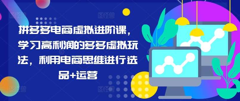 拼多多电商虚拟进阶课，学习高利润的多多虚拟玩法，利用电商思维进行选品+运营-时光论坛