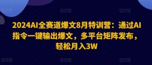 2024AI全赛道爆文8月特训营:通过AI指令一键输出爆文,多平台矩阵发布,轻松月入3W【揭秘】-时光论坛