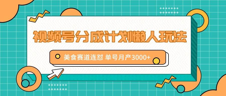 视频号分成计划懒人玩法，美食赛道连怼 单号月产3000+-时光论坛