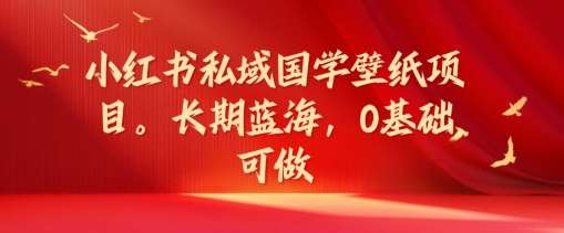 小红书私域国学壁纸项目，长期蓝海，0基础可做【揭秘】-时光论坛