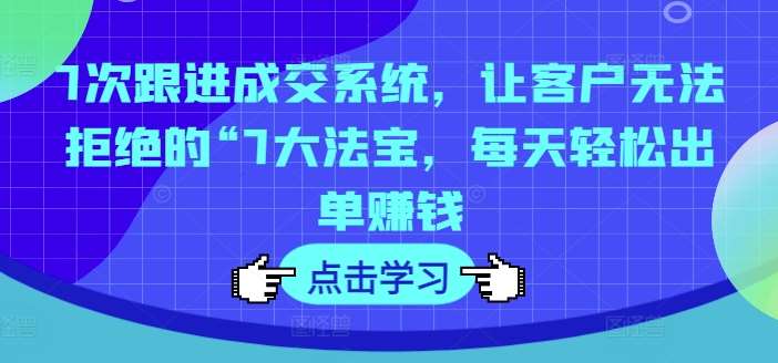 7次跟进成交系统，让客户无法拒绝的“7大法宝，每天轻松出单赚钱-时光论坛