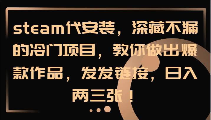 steam代安装，深藏不漏的冷门项目，教你做出爆款作品，发发链接，日入两三张！-时光论坛