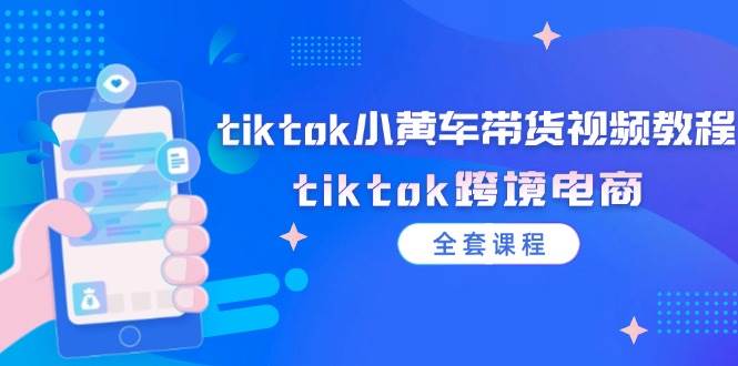 （12059期）tiktok小黄车带货视频教程，tiktok跨境电商（全套课程）-时光论坛