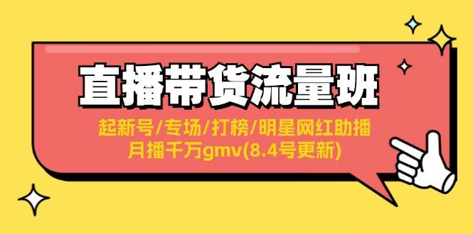 （11987期）直播带货流量班：起新号/专场/打榜/明星网红助播/月播千万gmv(8.4号更新)-时光论坛