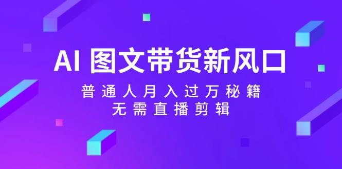 AI图文带货新风口：普通人月入过万秘籍，无需直播剪辑-时光论坛