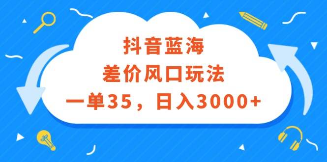 （12322期）抖音蓝海差价风口玩法，一单35，日入3000+-时光论坛