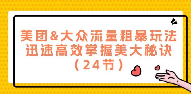 （12044期）美团&大众流量粗暴玩法，迅速高效掌握美大秘诀（24节）-时光论坛