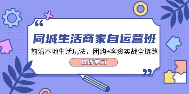 （12108期）同城生活商家自运营班，前沿本地生活玩法，团购+客资实战全链路-34节课-时光论坛