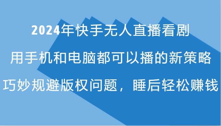 2024年快手无人直播看剧，手机电脑都可播的新策略，巧妙规避版权问题，睡后轻松赚钱-时光论坛