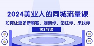 2024美业人的同城流量课:如何让更多新顾客,刷到你、记住你、来找你-时光论坛