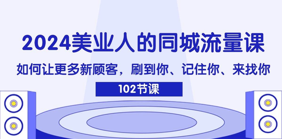 2024美业人的同城流量课：如何让更多新顾客，刷到你、记住你、来找你-时光论坛