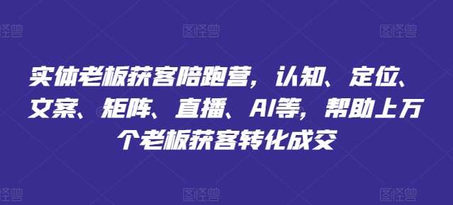 实体老板获客陪跑营，认知、定位、文案、矩阵、直播、AI等，帮助上万个老板获客转化成交-时光论坛
