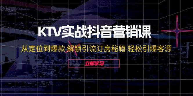 KTV实战抖音营销课：从定位到爆款 解锁引流订房秘籍 轻松引爆客源-时光论坛