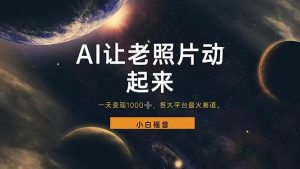 (11926期)让老照片动起来,一天变现1000+,各平台最火赛道,看完就会-时光论坛