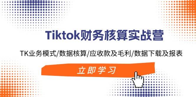 （11978期）Tiktok财务核算实战营：TK业务模式/数据核算/应收款及毛利/数据下载及报表-时光论坛