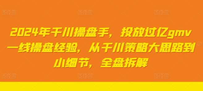 2024年千川操盘手，投放过亿gmv一线操盘经验，从千川策略大思路到小细节，全盘拆解-时光论坛