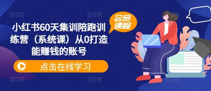 小红书60天集训陪跑训练营（系统课）从0打造能赚钱的账号-时光论坛