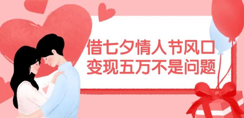 借七夕情人节风口，现在需求量爆棚，变现五万不是问题【揭秘】-时光论坛