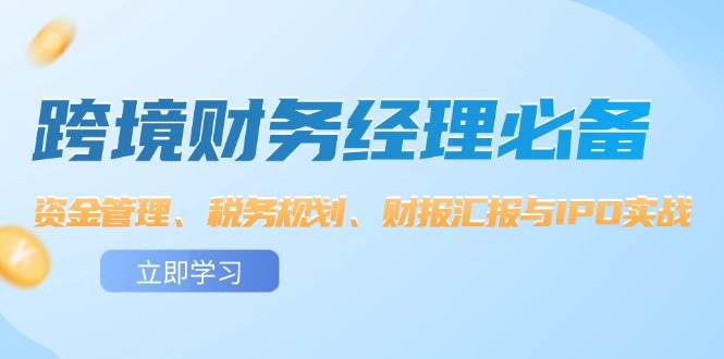 （12323期）跨境 财务经理必备：资金管理、税务规划、财报汇报与IPO实战-时光论坛