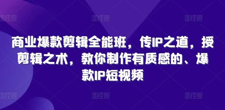 商业爆款剪辑全能班，传IP之道，授剪辑之术，教你制作有质感的、爆款IP短视频-时光论坛