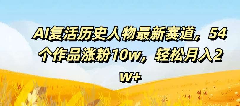 AI复活历史人物最新赛道，54个作品涨粉10w，轻松月入2w+【揭秘】-时光论坛