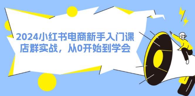 图片[1]-2024小红书电商新手入门课，店群实战，从0开始到学会（31节）-时光论坛