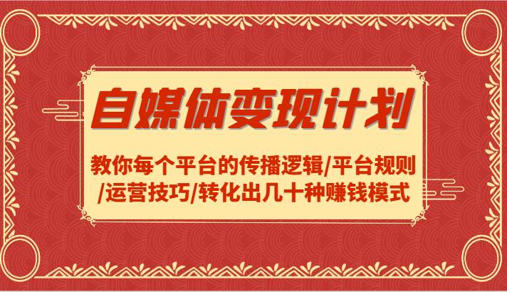 自媒体变现计划-教你每个平台的传播逻辑/平台规则/运营技巧/转化出几十种赚钱模式-时光论坛