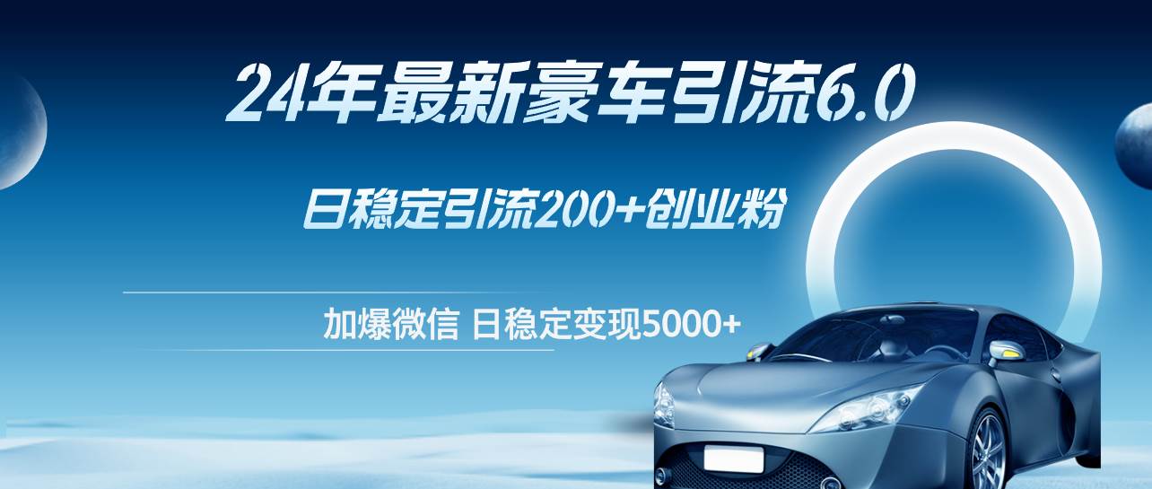 （12268期）24年最新豪车引流6.0，日引500+创业粉，日稳定变现5000+-时光论坛