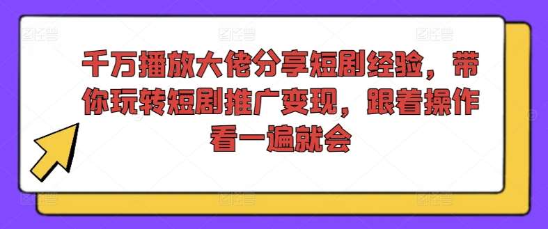 千万播放大佬分享短剧经验，带你玩转短剧推广变现，跟着操作看一遍就会-时光论坛