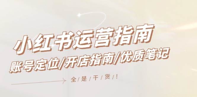 （12042期）小红书运营指南，账号定位/开店指南/优质笔记/没有套路，全是经验-时光论坛