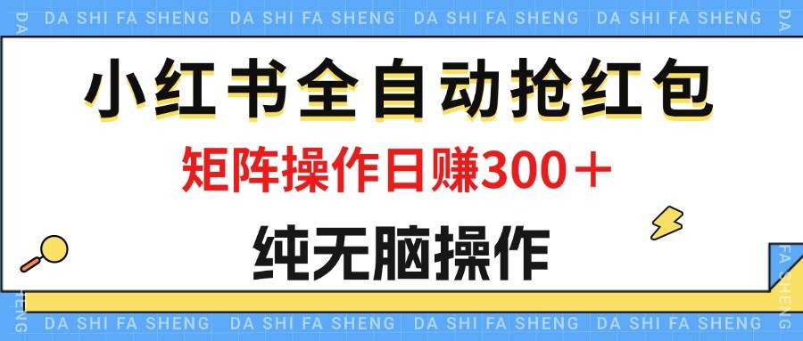 （12151期）最新小红书全自动抢红包，单号一天50＋  矩阵操作日入300＋，纯无脑操作-时光论坛